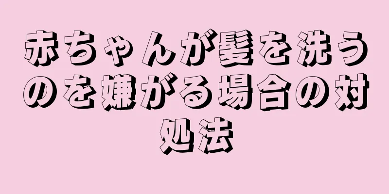 赤ちゃんが髪を洗うのを嫌がる場合の対処法