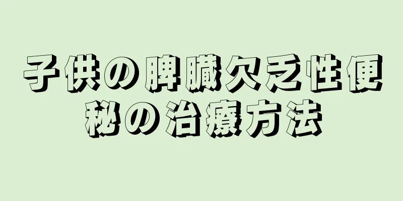 子供の脾臓欠乏性便秘の治療方法