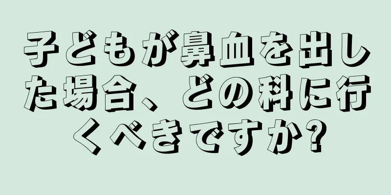 子どもが鼻血を出した場合、どの科に行くべきですか?