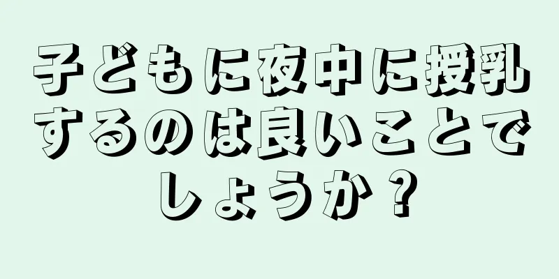 子どもに夜中に授乳するのは良いことでしょうか？