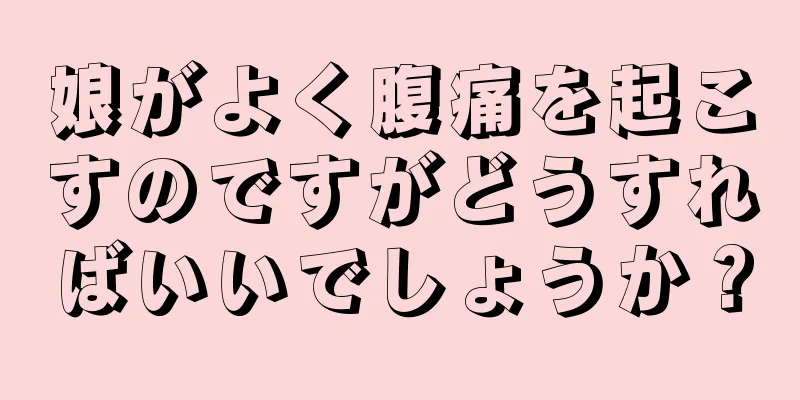 娘がよく腹痛を起こすのですがどうすればいいでしょうか？
