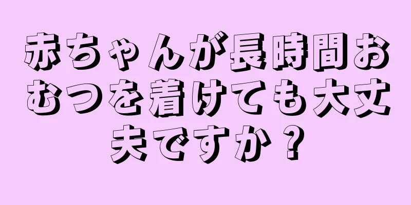 赤ちゃんが長時間おむつを着けても大丈夫ですか？