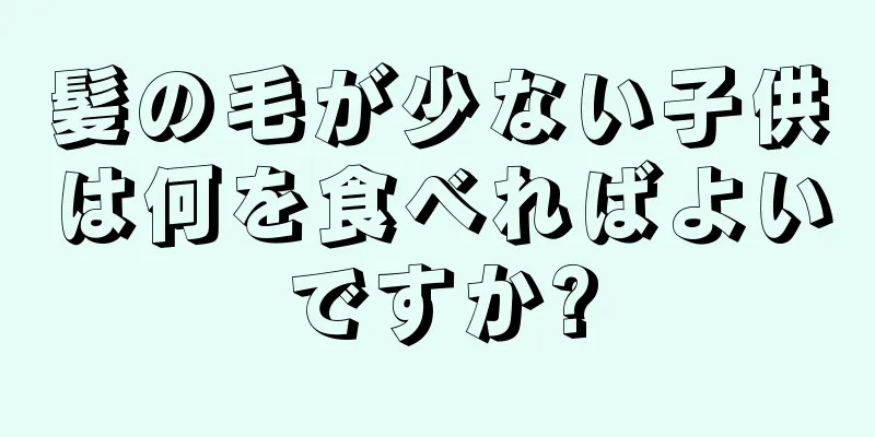 髪の毛が少ない子供は何を食べればよいですか?