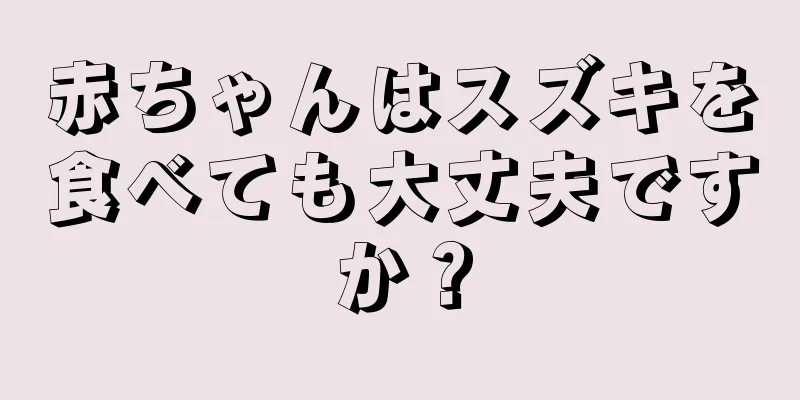 赤ちゃんはスズキを食べても大丈夫ですか？
