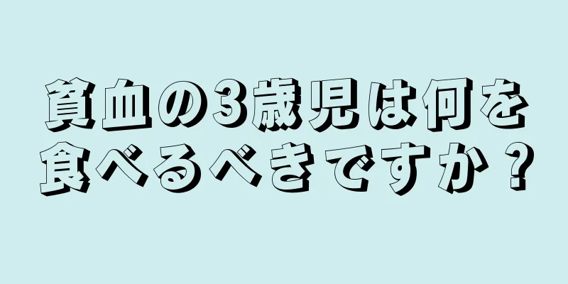 貧血の3歳児は何を食べるべきですか？