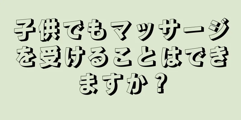 子供でもマッサージを受けることはできますか？
