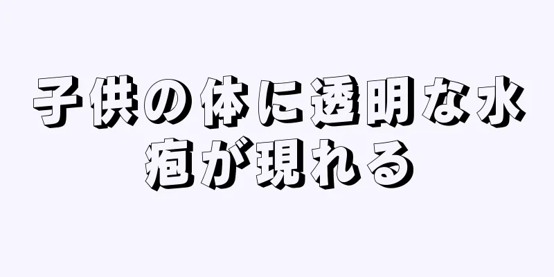 子供の体に透明な水疱が現れる
