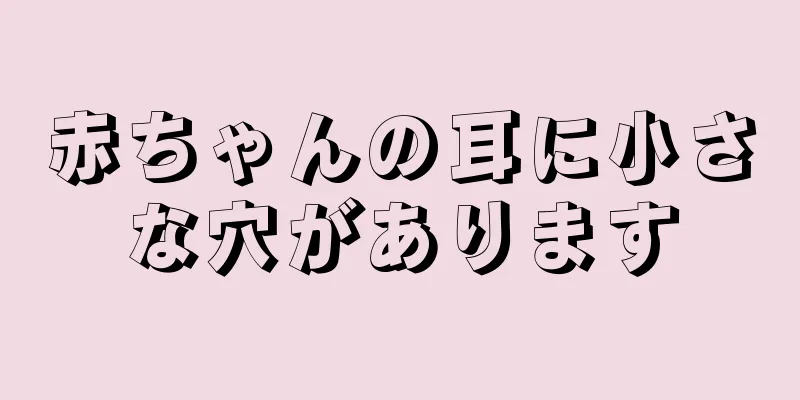 赤ちゃんの耳に小さな穴があります