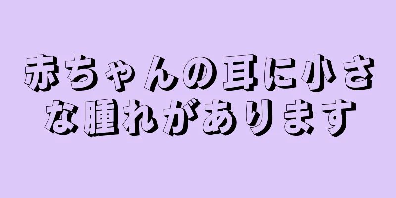 赤ちゃんの耳に小さな腫れがあります