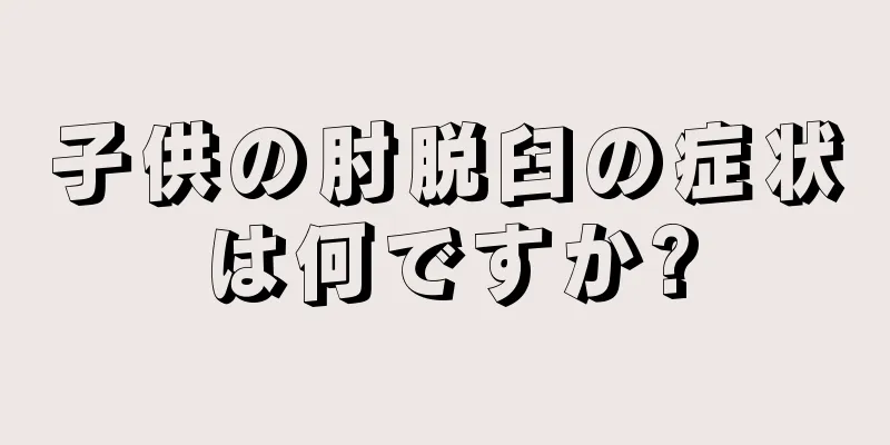 子供の肘脱臼の症状は何ですか?
