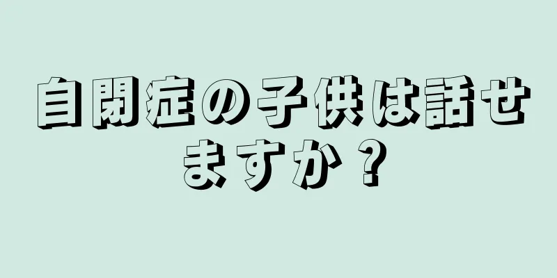 自閉症の子供は話せますか？