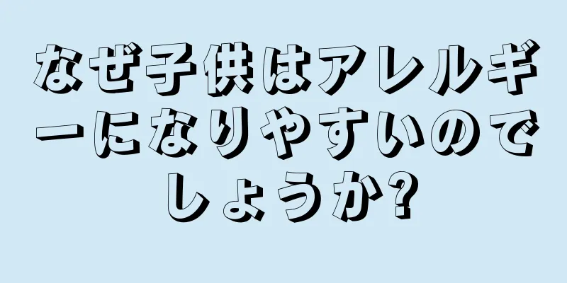 なぜ子供はアレルギーになりやすいのでしょうか?