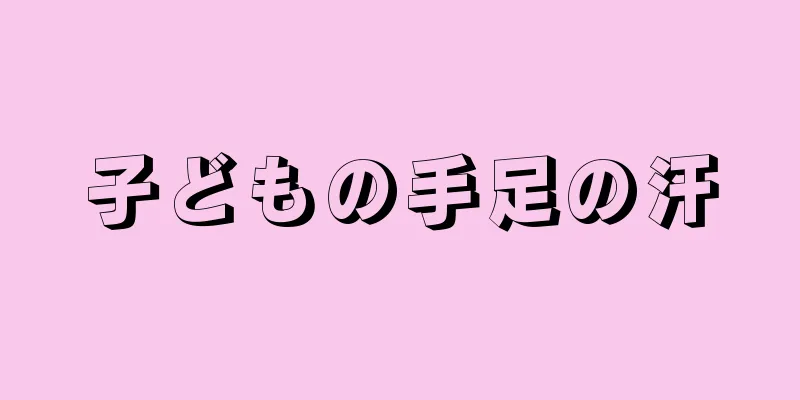 子どもの手足の汗