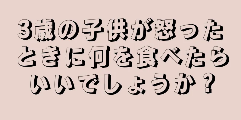 3歳の子供が怒ったときに何を食べたらいいでしょうか？
