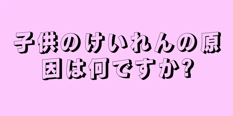 子供のけいれんの原因は何ですか?