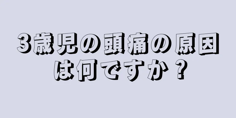 3歳児の頭痛の原因は何ですか？