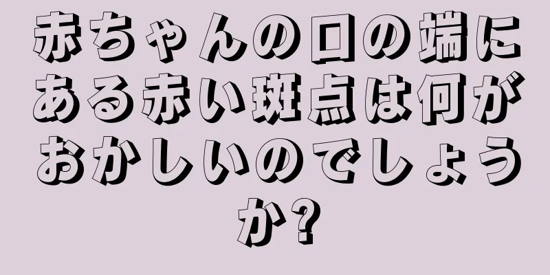 赤ちゃんの口の端にある赤い斑点は何がおかしいのでしょうか?
