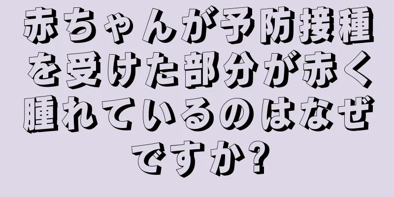 赤ちゃんが予防接種を受けた部分が赤く腫れているのはなぜですか?