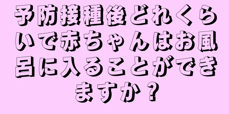 予防接種後どれくらいで赤ちゃんはお風呂に入ることができますか？