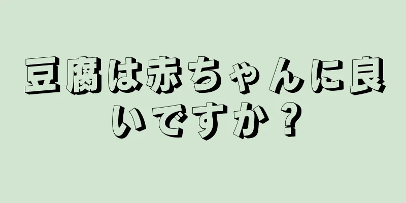豆腐は赤ちゃんに良いですか？