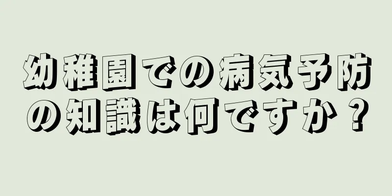 幼稚園での病気予防の知識は何ですか？