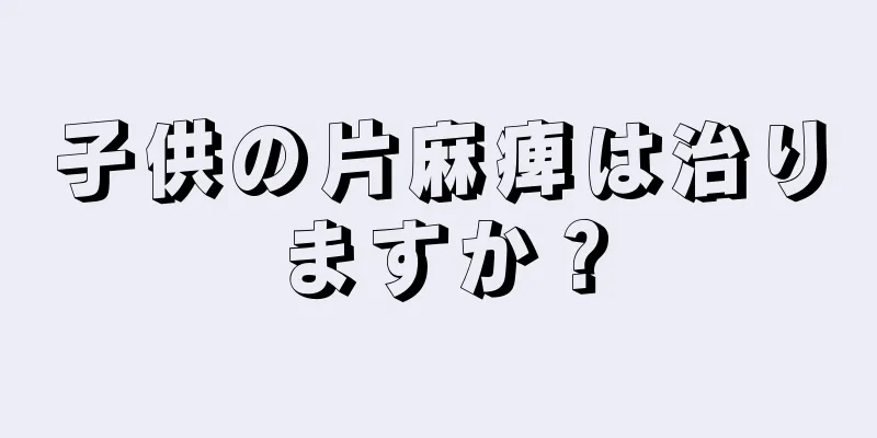 子供の片麻痺は治りますか？