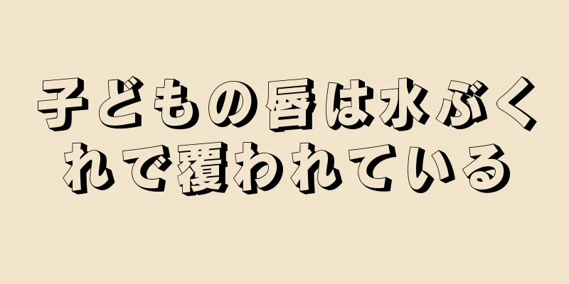 子どもの唇は水ぶくれで覆われている