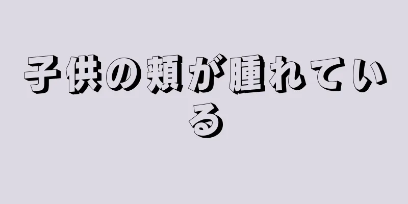 子供の頬が腫れている