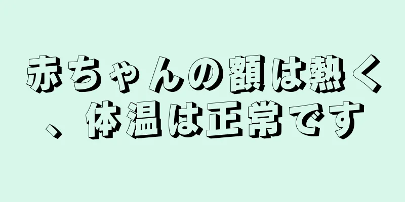赤ちゃんの額は熱く、体温は正常です