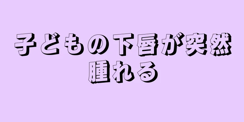 子どもの下唇が突然腫れる