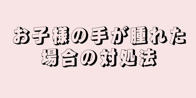お子様の手が腫れた場合の対処法