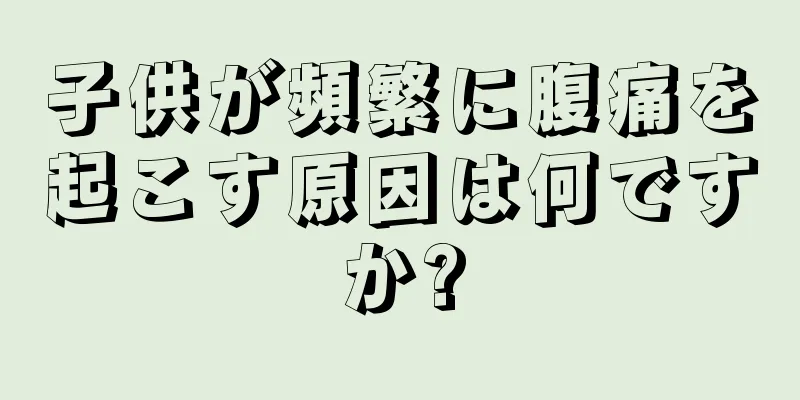 子供が頻繁に腹痛を起こす原因は何ですか?