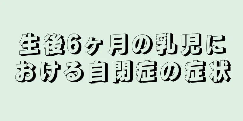 生後6ヶ月の乳児における自閉症の症状