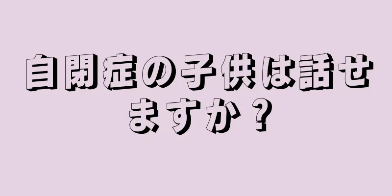 自閉症の子供は話せますか？