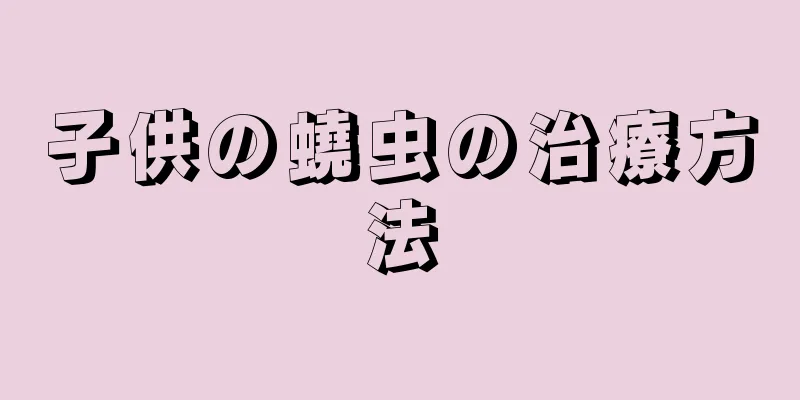 子供の蟯虫の治療方法