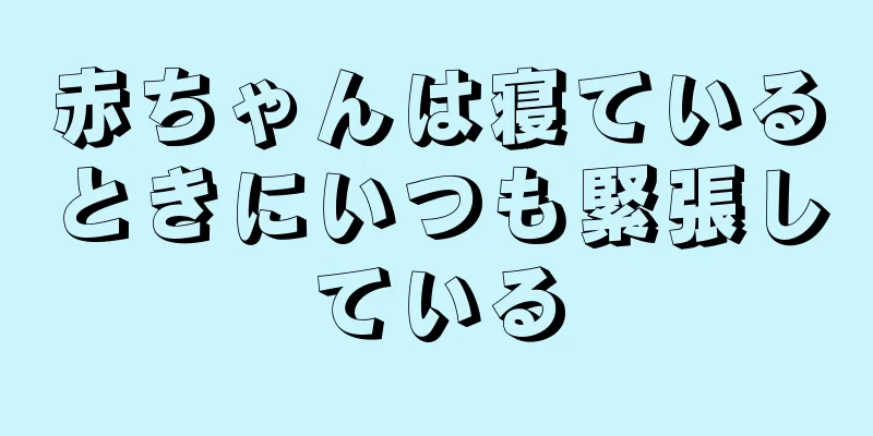 赤ちゃんは寝ているときにいつも緊張している