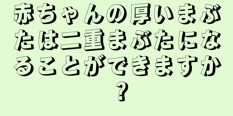 赤ちゃんの厚いまぶたは二重まぶたになることができますか？
