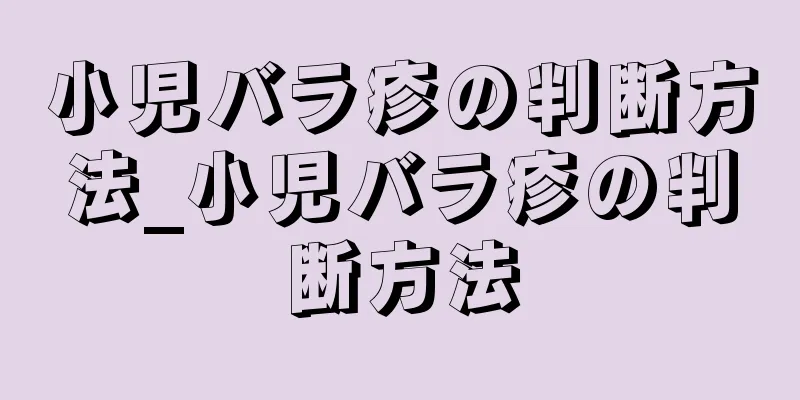 小児バラ疹の判断方法_小児バラ疹の判断方法