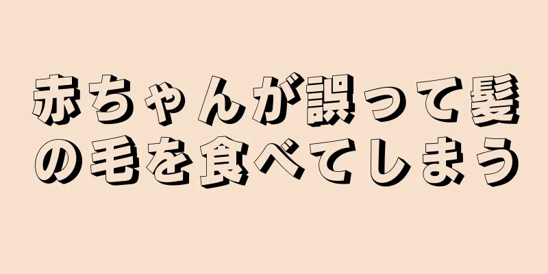 赤ちゃんが誤って髪の毛を食べてしまう