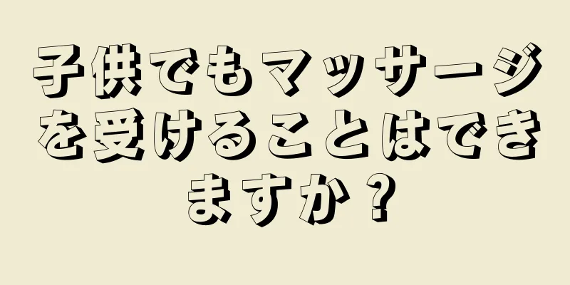 子供でもマッサージを受けることはできますか？