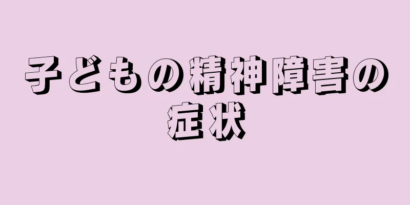 子どもの精神障害の症状