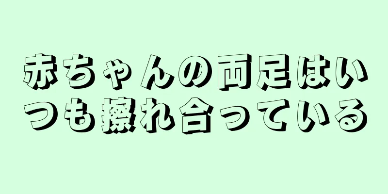 赤ちゃんの両足はいつも擦れ合っている