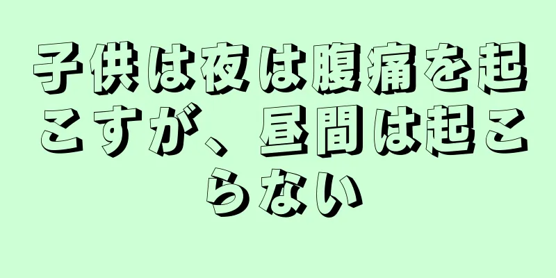 子供は夜は腹痛を起こすが、昼間は起こらない