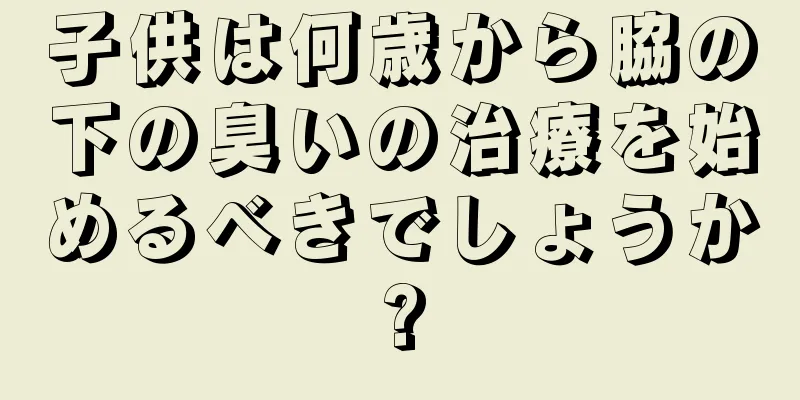 子供は何歳から脇の下の臭いの治療を始めるべきでしょうか?