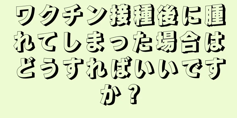 ワクチン接種後に腫れてしまった場合はどうすればいいですか？