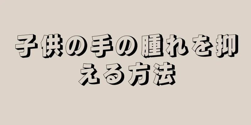 子供の手の腫れを抑える方法