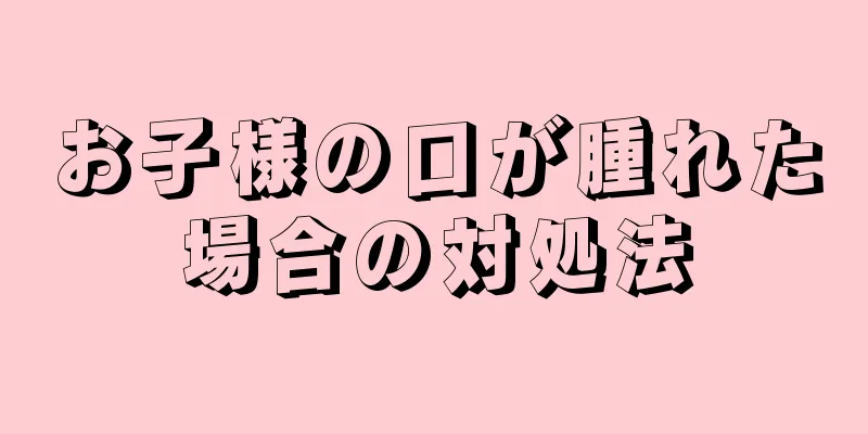お子様の口が腫れた場合の対処法