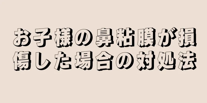 お子様の鼻粘膜が損傷した場合の対処法