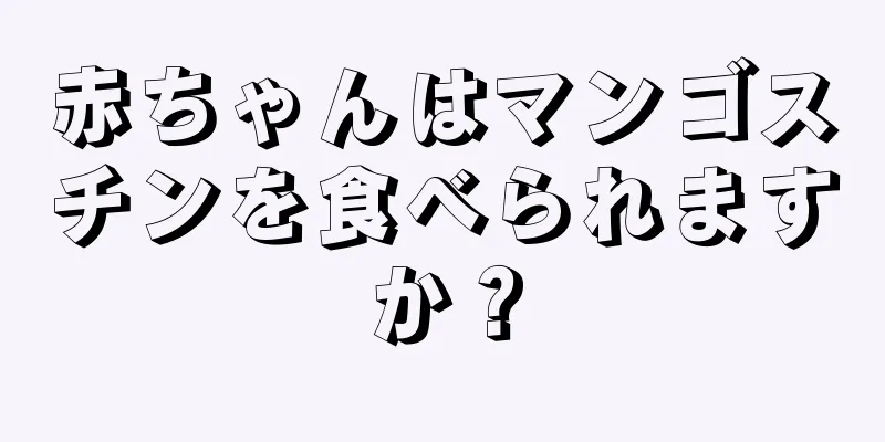 赤ちゃんはマンゴスチンを食べられますか？
