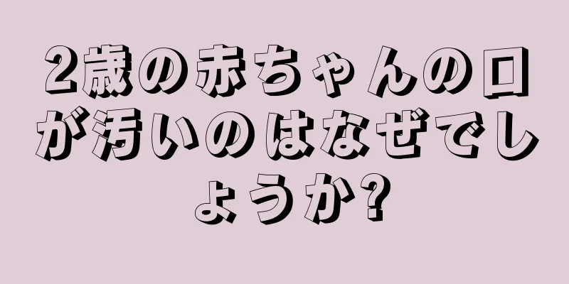 2歳の赤ちゃんの口が汚いのはなぜでしょうか?